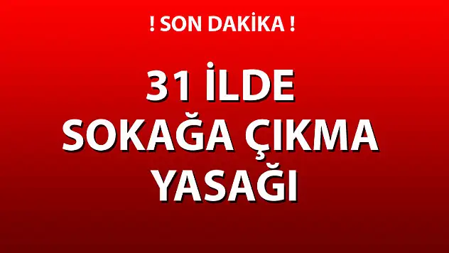 31 İlde sokağa çıkma yasağı ilan edildi