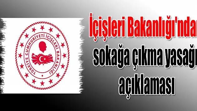 İçişleri Bakanlığı'ndan sokağa çıkma yasağı açıklaması