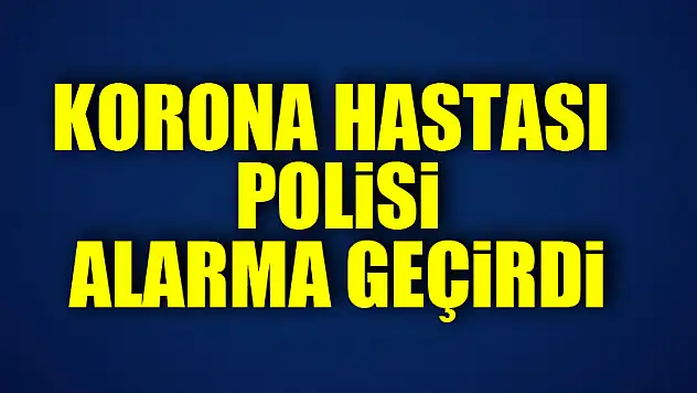 Samsun'da korona hastası polisi alarma geçirdi