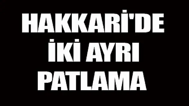 Hakkari'de 2 ayrı patlama