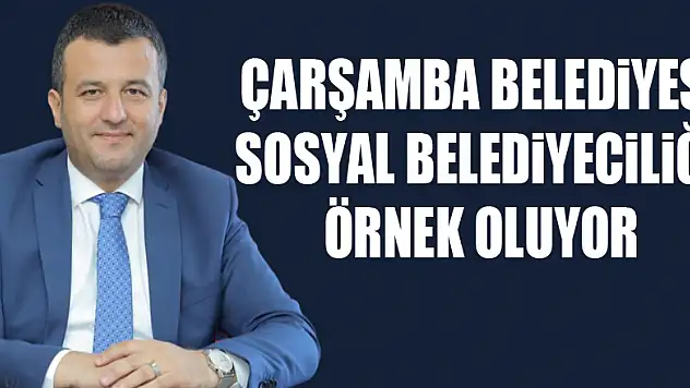 Çarşamba Belediyesi sosyal belediyeciliğe örnek oluyor