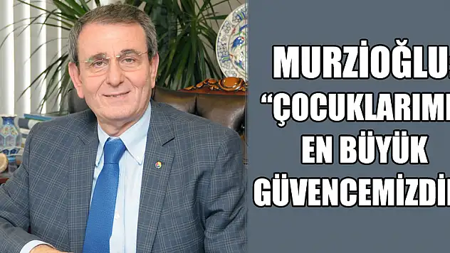 Murzioğlu: 'Çocuklarımız en büyük güvencemizdir'
