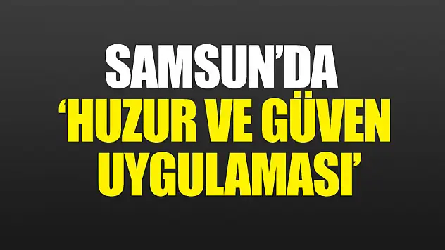 Samsun'da 'Huzur ve Güven Uygulaması'