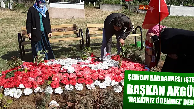 ŞEHİDİN BABAANNESİ İSTE! BAŞKAN AKGÜL 'HAKKINIZ ÖDENMEZ' DEDİ