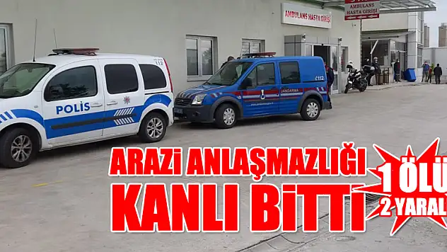 Arazi anlaşmazlığı kanlı bitti: 1ÖLÜ, 2 YARALI