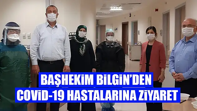 Bilgin'den COVİD-19 hastalarına ziyaret