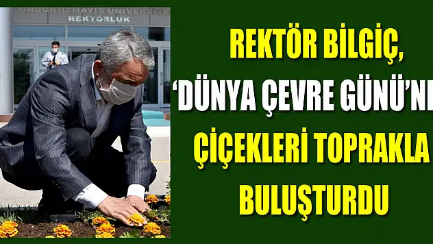 Rektör Bilgiç, 'Dünya Çevre Günü'nde çiçekleri toprakla buluşturdu