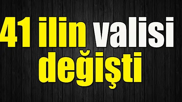 41 ilin valisi değişti