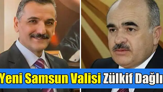 Samsun Valisi Zülkif Dağlı oldu
