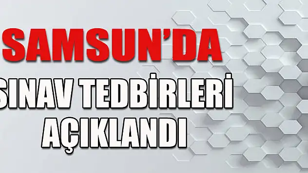 Samsun'da sınav tedbirleri açıklandı