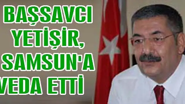 Başsavcı Yetişir Samsun'a veda etti