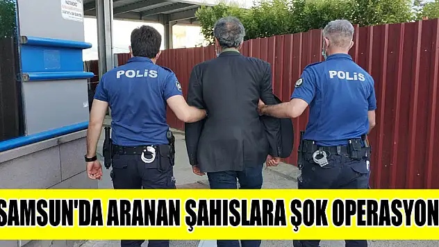 Samsun'da aranan şahıslara şok operasyon