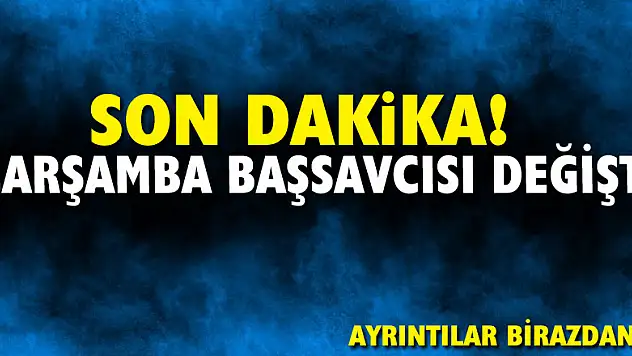 SON DAKİKA! ÇARŞAMBA BAŞSAVCISI DEĞİŞTİ!