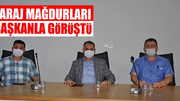 BARAJ MAĞDURLARI BAŞKANLA GÖRÜŞTÜ