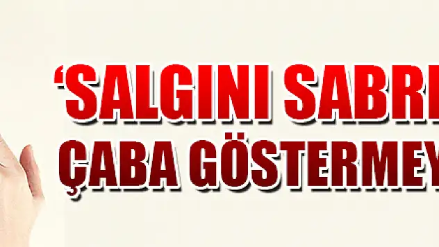 'Salgını sabrı olmayan ve çaba göstermeyenler yayıyor' 