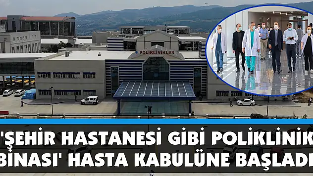  'Şehir hastanesi gibi poliklinik binası' hasta kabulüne başladı