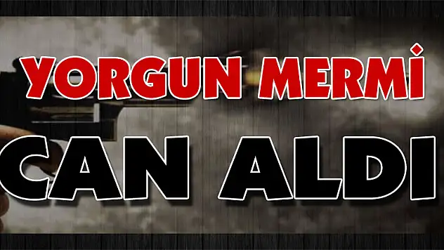 Yorgun Mermi Can Aldı