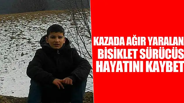 Kazada ağır yaralanan bisiklet sürücüsü hayatını kaybetti