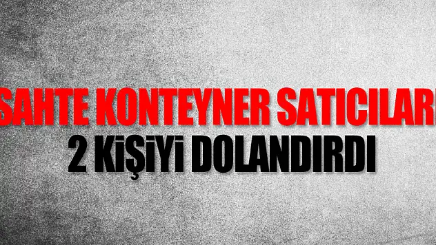 Sahte konteyner satıcıları 2 kişiyi dolandırdı