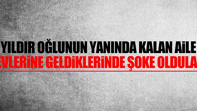 1 yıldır oğlunun yanında kalan aile evlerine geldiklerinde şoke oldular