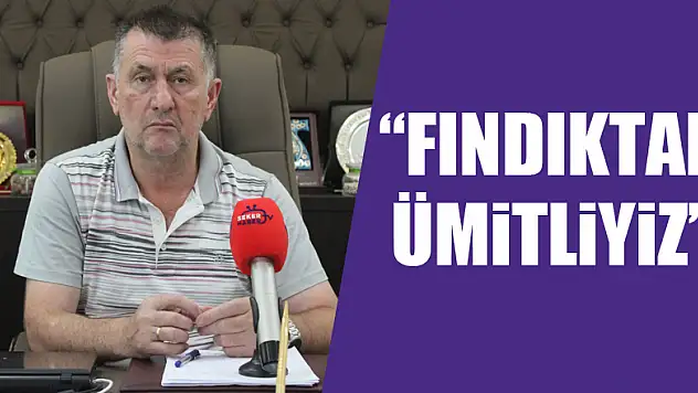 'Fındıktan ümitliyiz'