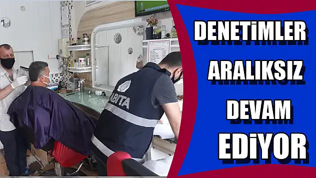 Denetimler aralıksız devam ediyor