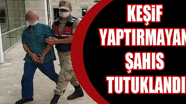 Arazide mahkemeye keşif yaptırmayan şahıs tutuklandı