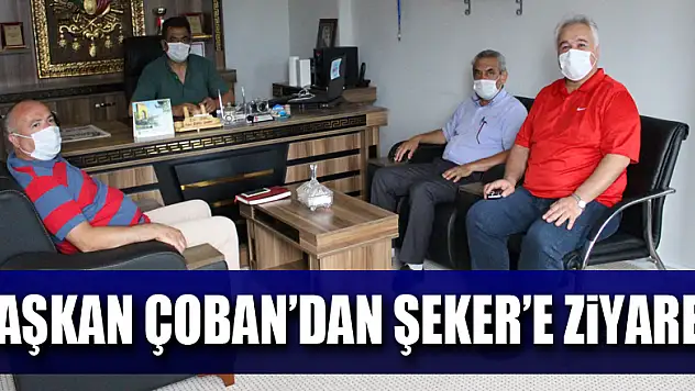 Başkan Çoban'dan Şeker'e ziyaret