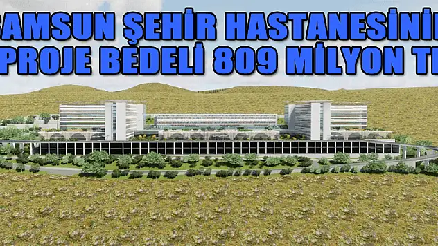 Samsun Şehir Hastanesinin proje bedeli 809 milyon TL