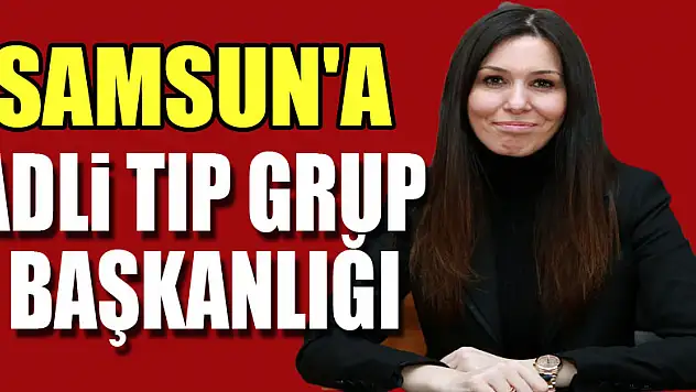 Samsun'a Adli Tıp Grup Başkanlığı