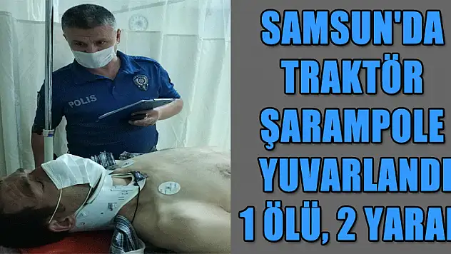 Samsun'da traktör şarampole yuvarlandı: 1 ölü, 2 yaralı