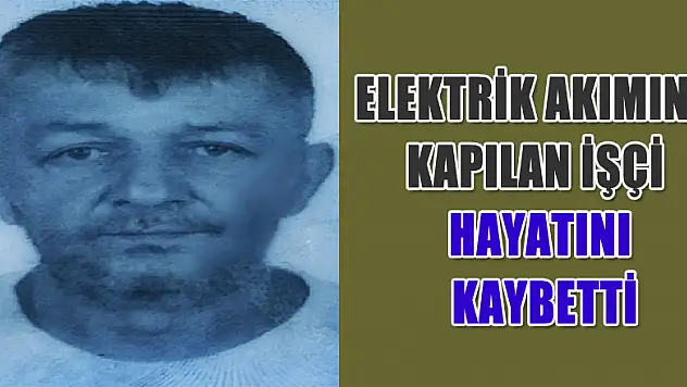 Elektrik akımına kapılan işçi hayatını kaybetti
