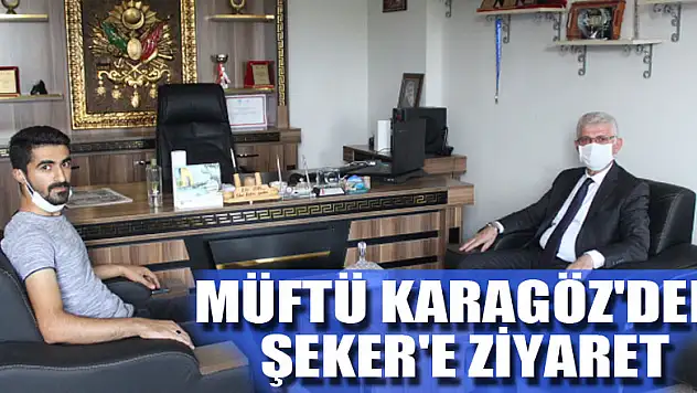 MÜFTÜ KARAGÖZ'DEN ŞEKER'E ZİYARET