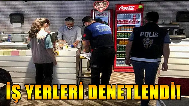 İŞ YERLERİ DENETLENDİ!