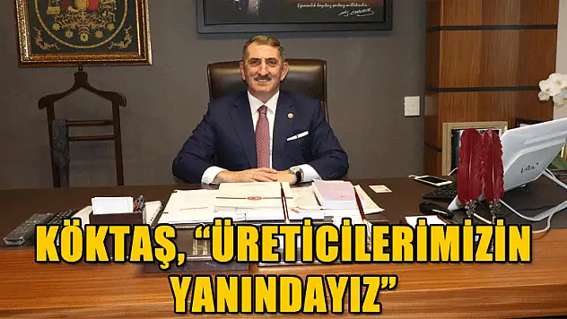 Köktaş, 'Üreticilerimizin yanındayız'