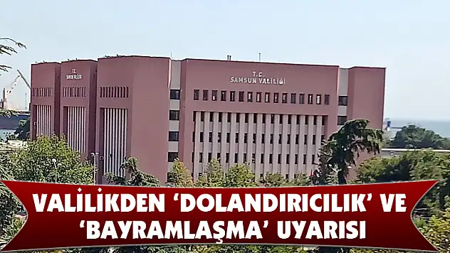  Samsun Valiliğinden 'dolandırıcılık' ve 'bayramlaşma' uyarısı