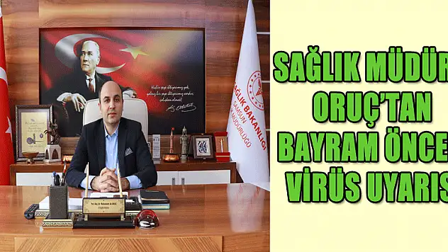 Sağlık Müdürü Oruç'tan bayramda 'aile içi virüs yayılım riski' uyarısı
