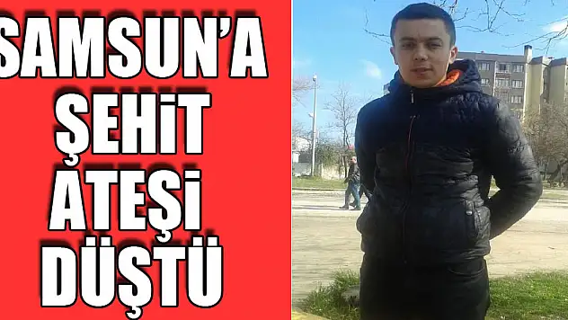 Samsun'a şehit ateşi düştü