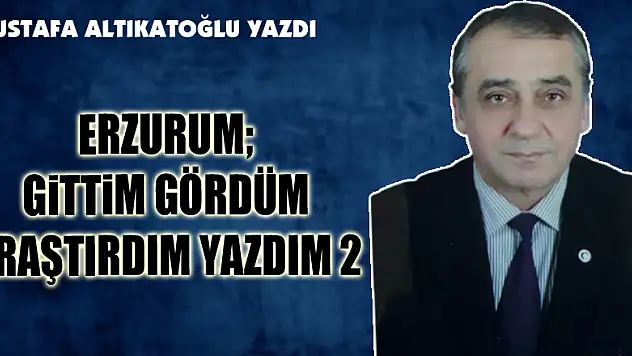 ERZURUM GİTTİM GÖRDÜM ARAŞTIRDIM YAZDIM 2