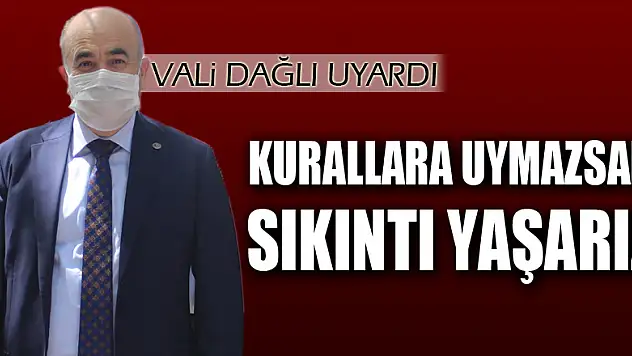 Vali Dağlı: 'Kurallara uymazsak sayılarda artış olur, afaki sıkıntılar yaşarız'