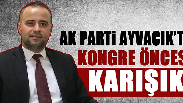 AK PARTİ AYVACIK'TA KONGRE ÖNCESİ KARIŞIK!