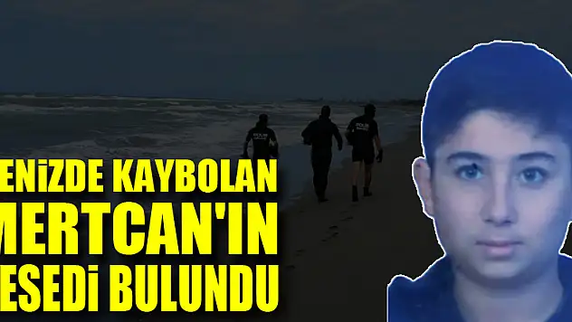 Denizde kaybolan Mertcan'ın cesedi bulundu
