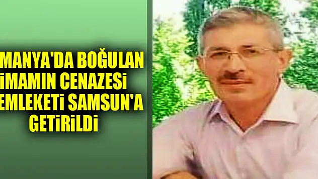Almanya'da boğulan imamın cenazesi memleketi Samsun'a getirildi