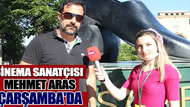 SİNEMA SANATÇISI MEHMET ARAS ÇARŞAMBA'DA