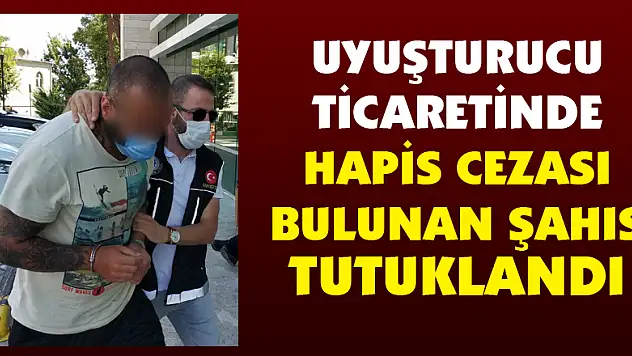 Uyuşturucu ticaretinde hapis cezası bulunan şahıs tutuklandı