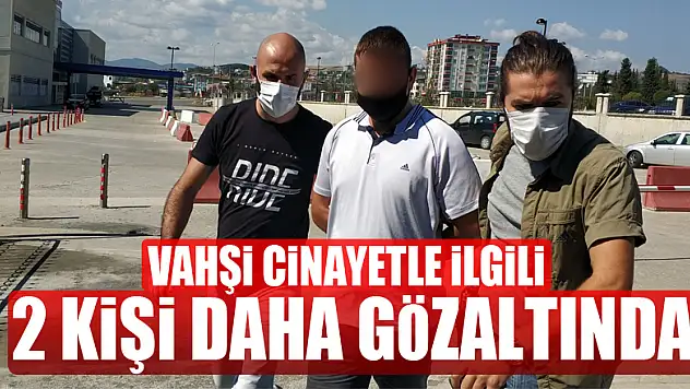 Vahşi cinayetle ilgili 2 kişi daha gözaltına alındı
