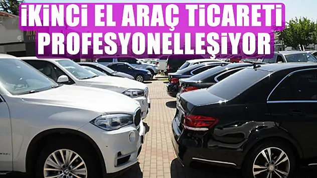 İkinci el araç ticareti profesyonelleşiyor