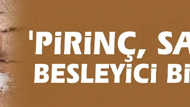 'Pirinç, sağlıklı ve besleyici bir besindir'