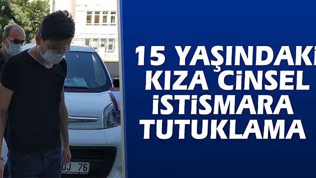 15 yaşındaki kıza cinsel istismara tutuklama