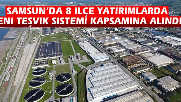 Samsun'da 8 ilçe yatırımlarda yeni teşvik sistemi kapsamına alındı